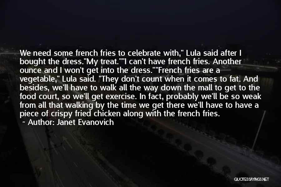 Janet Evanovich Quotes: We Need Some French Fries To Celebrate With, Lula Said After I Bought The Dress.my Treat.i Can't Have French Fries.