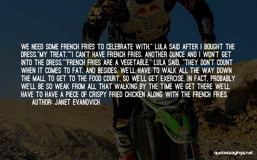 Janet Evanovich Quotes: We Need Some French Fries To Celebrate With, Lula Said After I Bought The Dress.my Treat.i Can't Have French Fries.