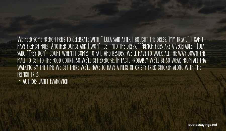 Janet Evanovich Quotes: We Need Some French Fries To Celebrate With, Lula Said After I Bought The Dress.my Treat.i Can't Have French Fries.