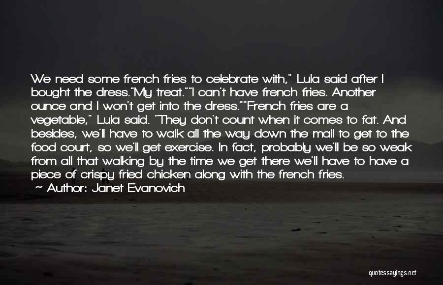 Janet Evanovich Quotes: We Need Some French Fries To Celebrate With, Lula Said After I Bought The Dress.my Treat.i Can't Have French Fries.