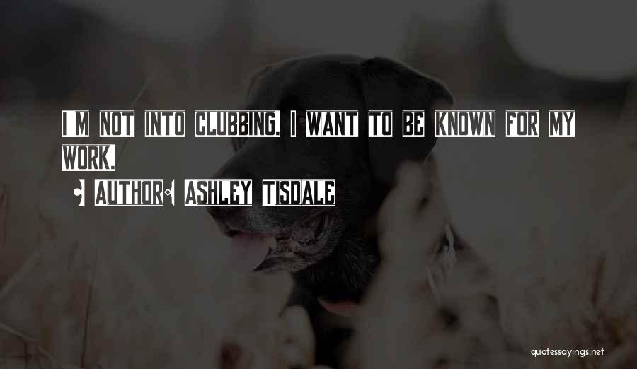 Ashley Tisdale Quotes: I'm Not Into Clubbing. I Want To Be Known For My Work.
