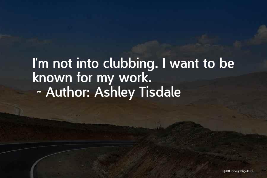 Ashley Tisdale Quotes: I'm Not Into Clubbing. I Want To Be Known For My Work.