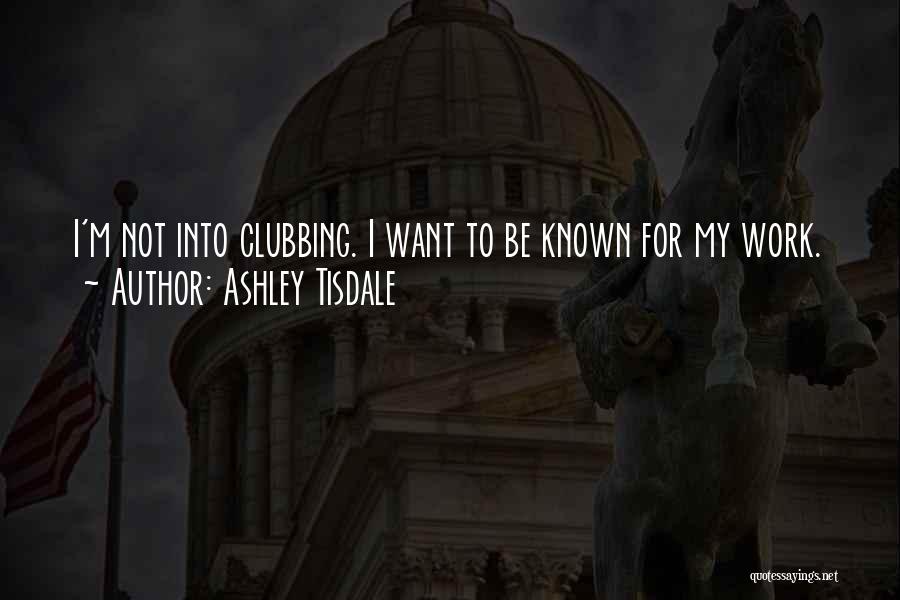Ashley Tisdale Quotes: I'm Not Into Clubbing. I Want To Be Known For My Work.