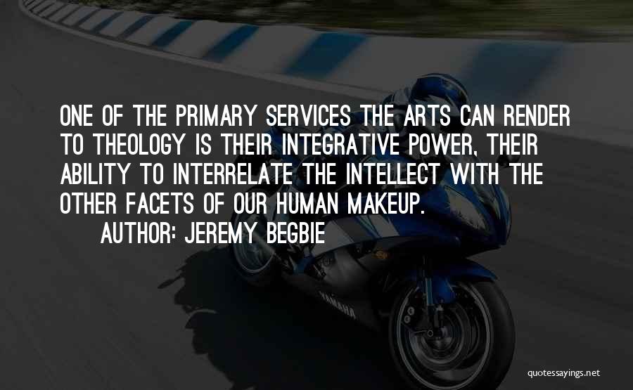 Jeremy Begbie Quotes: One Of The Primary Services The Arts Can Render To Theology Is Their Integrative Power, Their Ability To Interrelate The