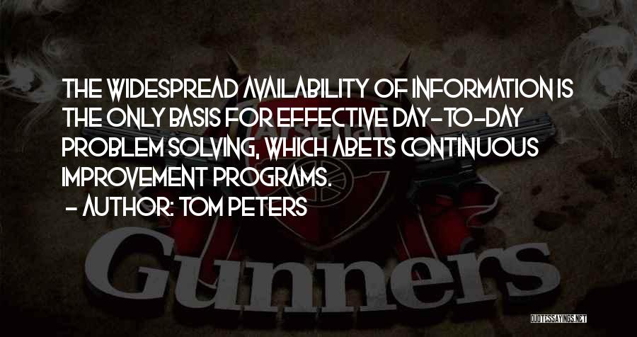 Tom Peters Quotes: The Widespread Availability Of Information Is The Only Basis For Effective Day-to-day Problem Solving, Which Abets Continuous Improvement Programs.