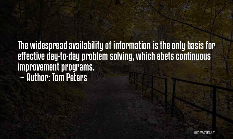 Tom Peters Quotes: The Widespread Availability Of Information Is The Only Basis For Effective Day-to-day Problem Solving, Which Abets Continuous Improvement Programs.