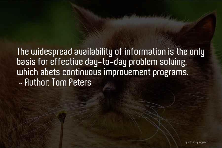 Tom Peters Quotes: The Widespread Availability Of Information Is The Only Basis For Effective Day-to-day Problem Solving, Which Abets Continuous Improvement Programs.