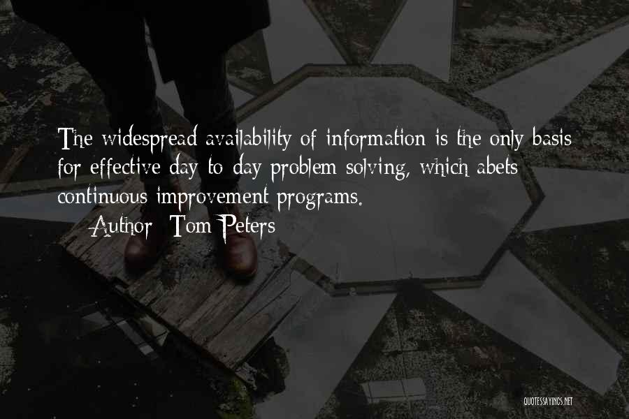 Tom Peters Quotes: The Widespread Availability Of Information Is The Only Basis For Effective Day-to-day Problem Solving, Which Abets Continuous Improvement Programs.