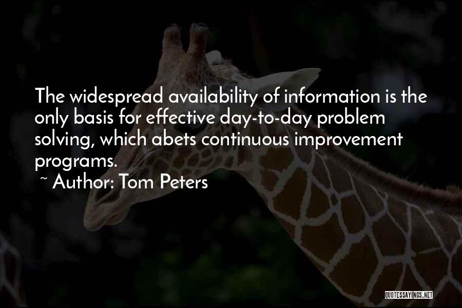 Tom Peters Quotes: The Widespread Availability Of Information Is The Only Basis For Effective Day-to-day Problem Solving, Which Abets Continuous Improvement Programs.