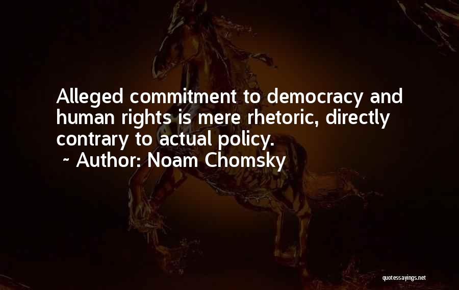 Noam Chomsky Quotes: Alleged Commitment To Democracy And Human Rights Is Mere Rhetoric, Directly Contrary To Actual Policy.