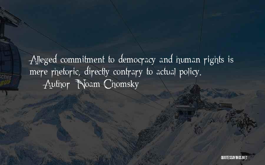 Noam Chomsky Quotes: Alleged Commitment To Democracy And Human Rights Is Mere Rhetoric, Directly Contrary To Actual Policy.