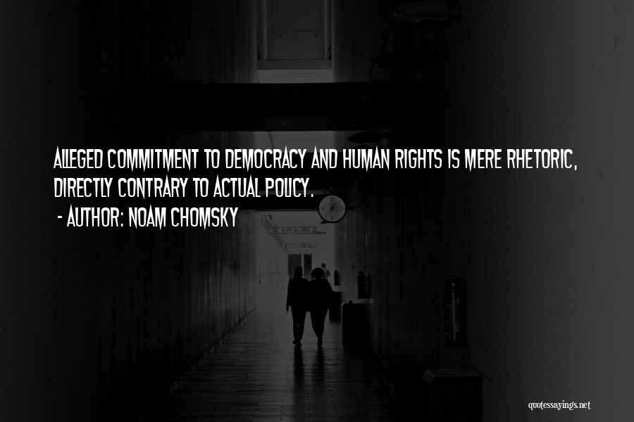 Noam Chomsky Quotes: Alleged Commitment To Democracy And Human Rights Is Mere Rhetoric, Directly Contrary To Actual Policy.