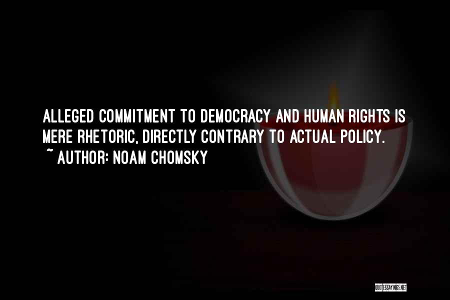Noam Chomsky Quotes: Alleged Commitment To Democracy And Human Rights Is Mere Rhetoric, Directly Contrary To Actual Policy.