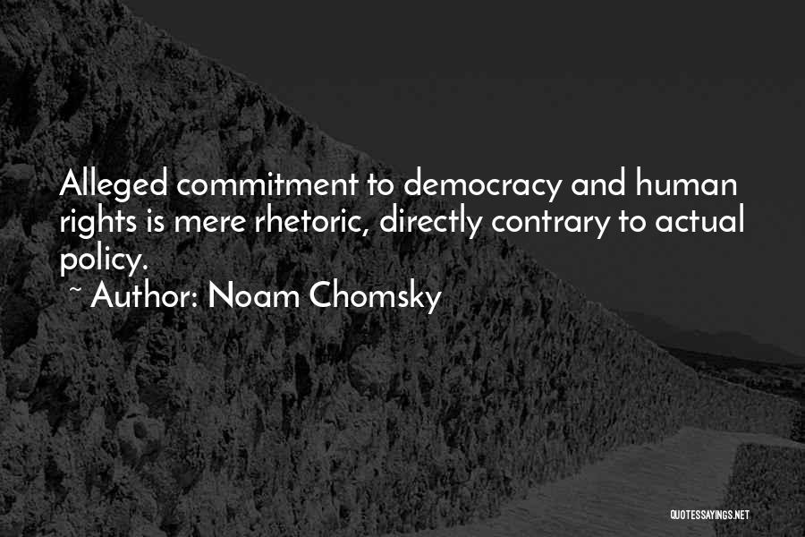 Noam Chomsky Quotes: Alleged Commitment To Democracy And Human Rights Is Mere Rhetoric, Directly Contrary To Actual Policy.
