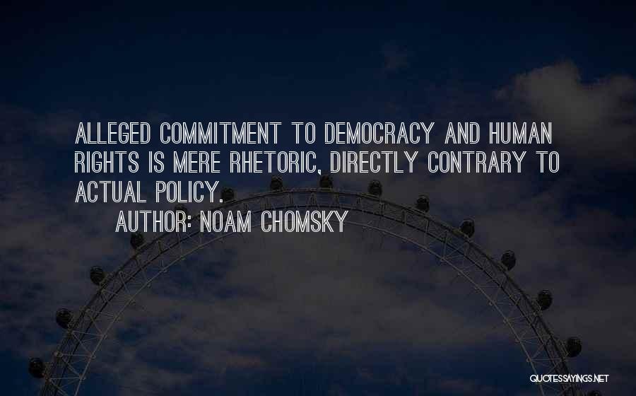 Noam Chomsky Quotes: Alleged Commitment To Democracy And Human Rights Is Mere Rhetoric, Directly Contrary To Actual Policy.