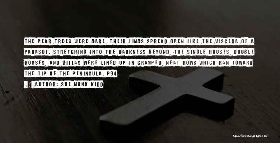 Sue Monk Kidd Quotes: The Pear Trees Were Bare, Their Limbs Spread Open Like The Viscera Of A Parasol. Stretching Into The Darkness Beyond,