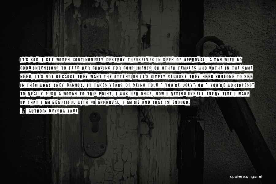 Keysha Jade Quotes: It's Sad, I See Women Continuously Destroy Themselves In Seek Of Approval. A Man With No Good Intentions To Feed