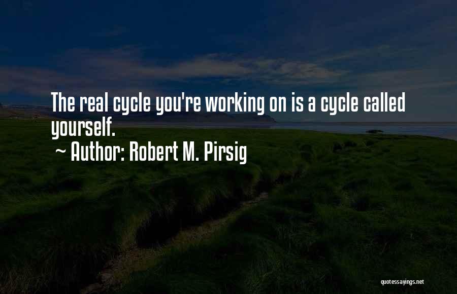 Robert M. Pirsig Quotes: The Real Cycle You're Working On Is A Cycle Called Yourself.