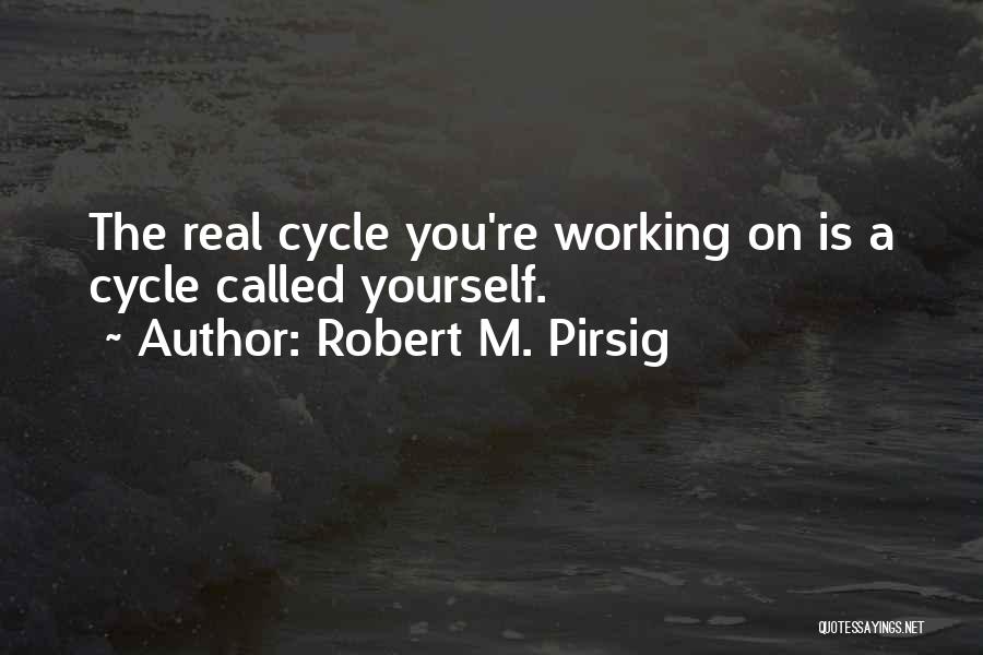 Robert M. Pirsig Quotes: The Real Cycle You're Working On Is A Cycle Called Yourself.
