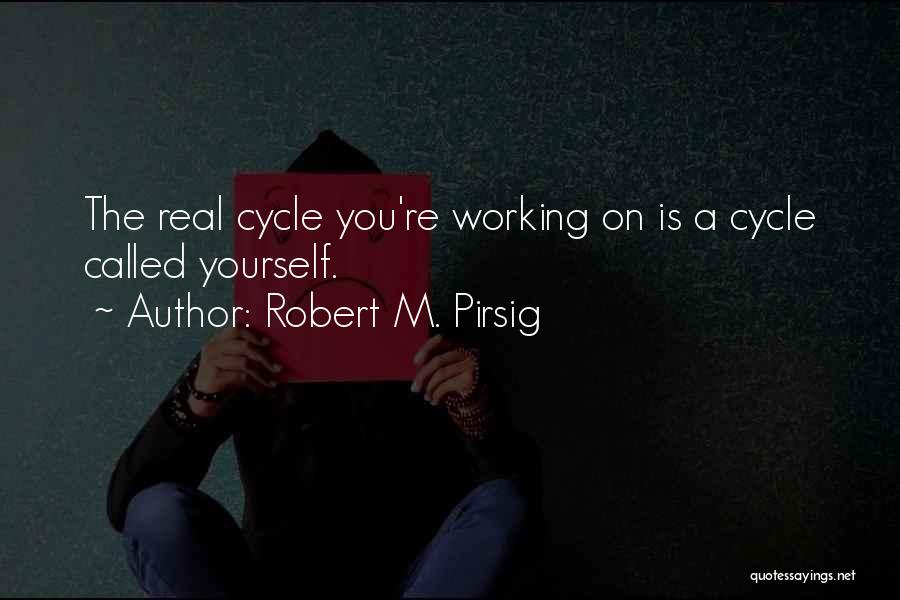 Robert M. Pirsig Quotes: The Real Cycle You're Working On Is A Cycle Called Yourself.