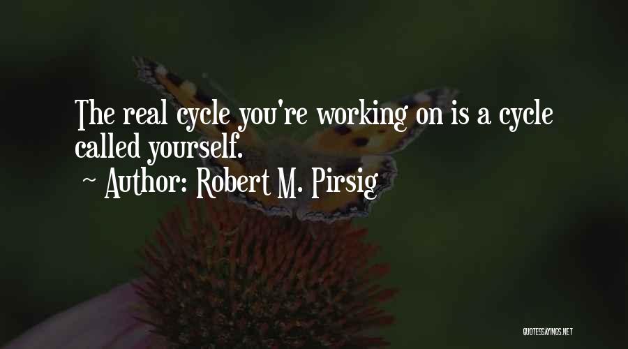 Robert M. Pirsig Quotes: The Real Cycle You're Working On Is A Cycle Called Yourself.