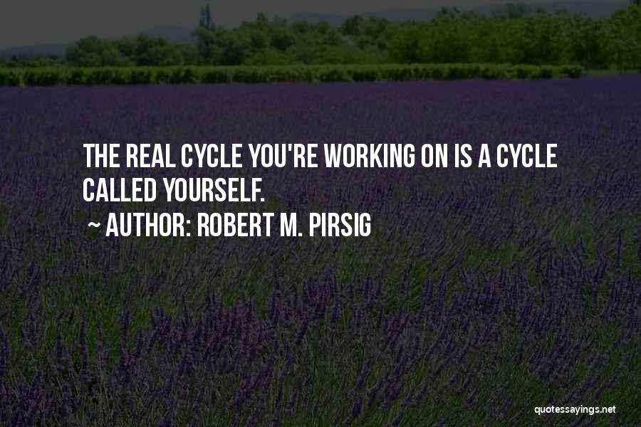 Robert M. Pirsig Quotes: The Real Cycle You're Working On Is A Cycle Called Yourself.