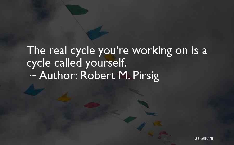 Robert M. Pirsig Quotes: The Real Cycle You're Working On Is A Cycle Called Yourself.