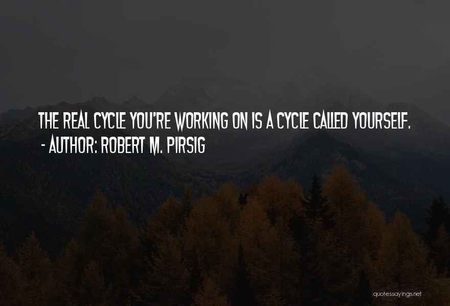 Robert M. Pirsig Quotes: The Real Cycle You're Working On Is A Cycle Called Yourself.