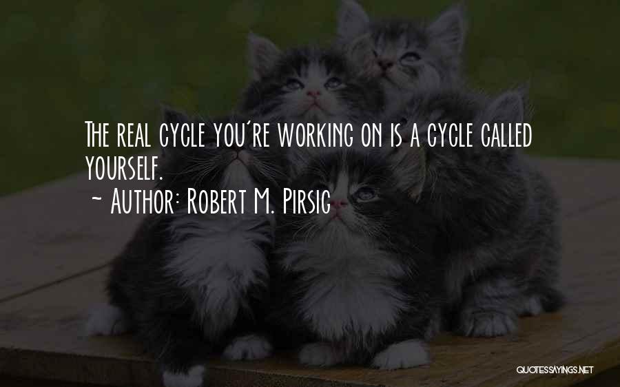 Robert M. Pirsig Quotes: The Real Cycle You're Working On Is A Cycle Called Yourself.