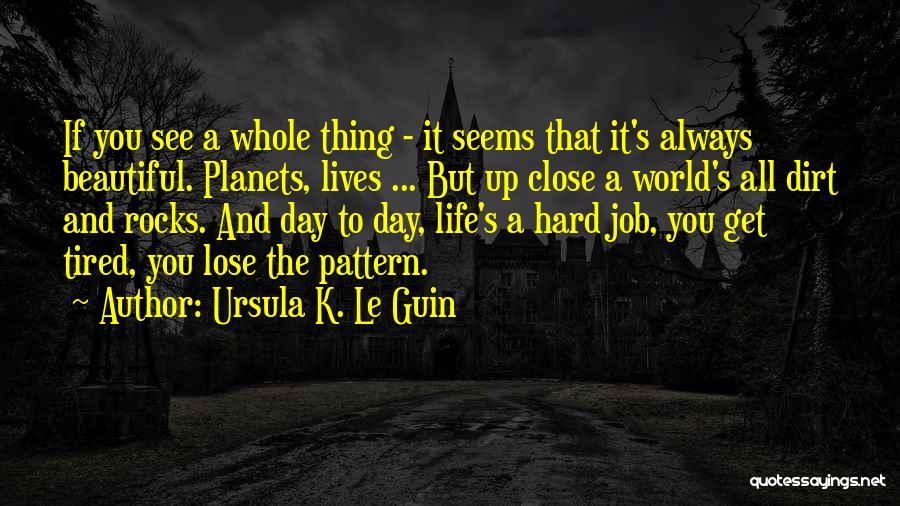 Ursula K. Le Guin Quotes: If You See A Whole Thing - It Seems That It's Always Beautiful. Planets, Lives ... But Up Close A