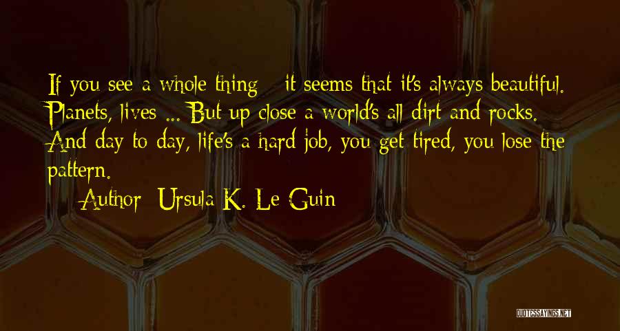 Ursula K. Le Guin Quotes: If You See A Whole Thing - It Seems That It's Always Beautiful. Planets, Lives ... But Up Close A