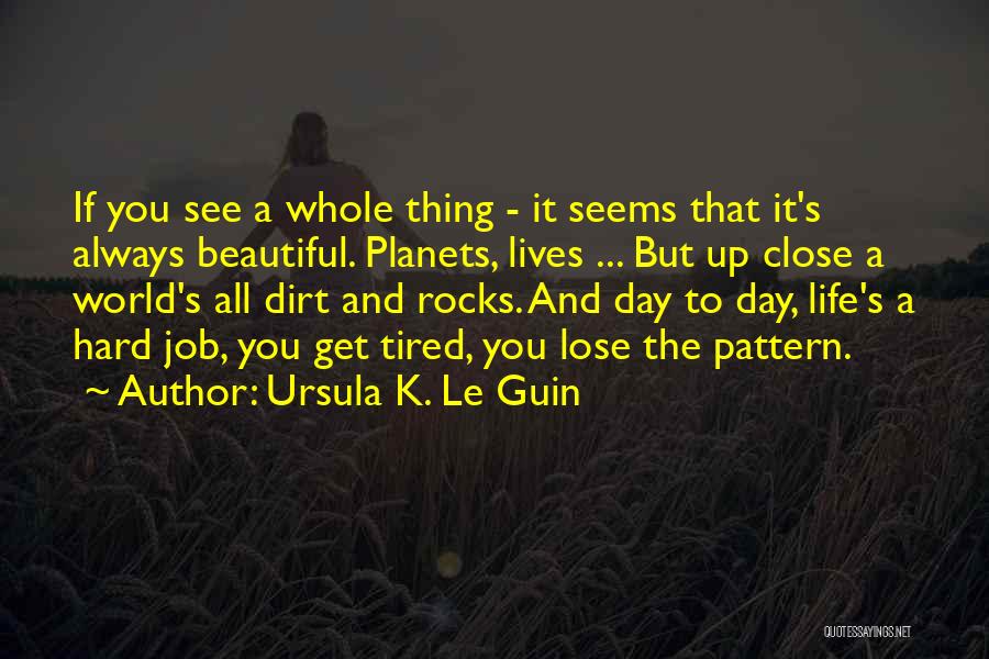 Ursula K. Le Guin Quotes: If You See A Whole Thing - It Seems That It's Always Beautiful. Planets, Lives ... But Up Close A