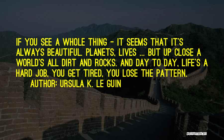 Ursula K. Le Guin Quotes: If You See A Whole Thing - It Seems That It's Always Beautiful. Planets, Lives ... But Up Close A