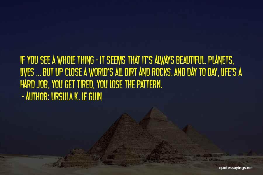 Ursula K. Le Guin Quotes: If You See A Whole Thing - It Seems That It's Always Beautiful. Planets, Lives ... But Up Close A