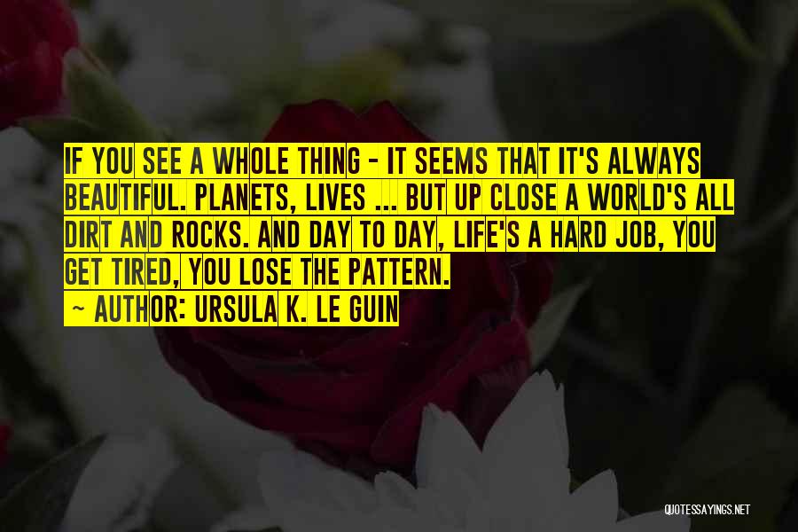 Ursula K. Le Guin Quotes: If You See A Whole Thing - It Seems That It's Always Beautiful. Planets, Lives ... But Up Close A