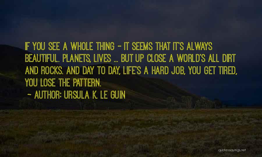 Ursula K. Le Guin Quotes: If You See A Whole Thing - It Seems That It's Always Beautiful. Planets, Lives ... But Up Close A