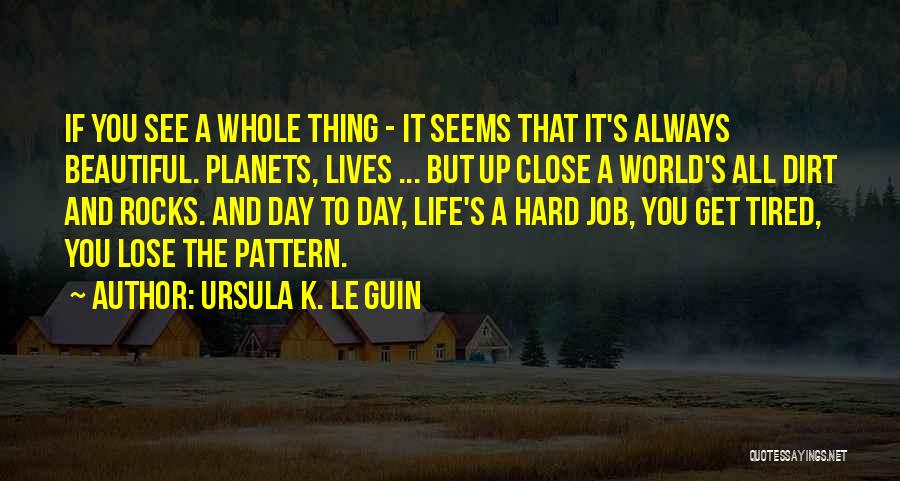 Ursula K. Le Guin Quotes: If You See A Whole Thing - It Seems That It's Always Beautiful. Planets, Lives ... But Up Close A