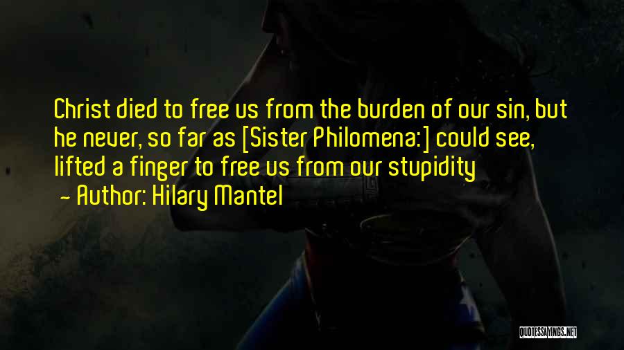 Hilary Mantel Quotes: Christ Died To Free Us From The Burden Of Our Sin, But He Never, So Far As [sister Philomena:] Could