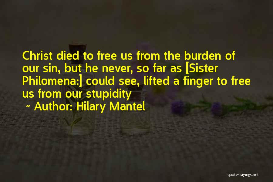 Hilary Mantel Quotes: Christ Died To Free Us From The Burden Of Our Sin, But He Never, So Far As [sister Philomena:] Could