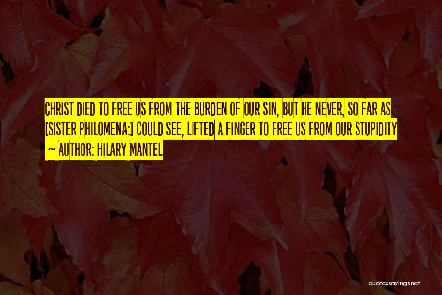 Hilary Mantel Quotes: Christ Died To Free Us From The Burden Of Our Sin, But He Never, So Far As [sister Philomena:] Could