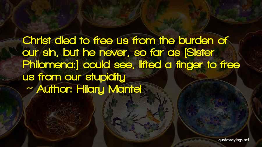 Hilary Mantel Quotes: Christ Died To Free Us From The Burden Of Our Sin, But He Never, So Far As [sister Philomena:] Could