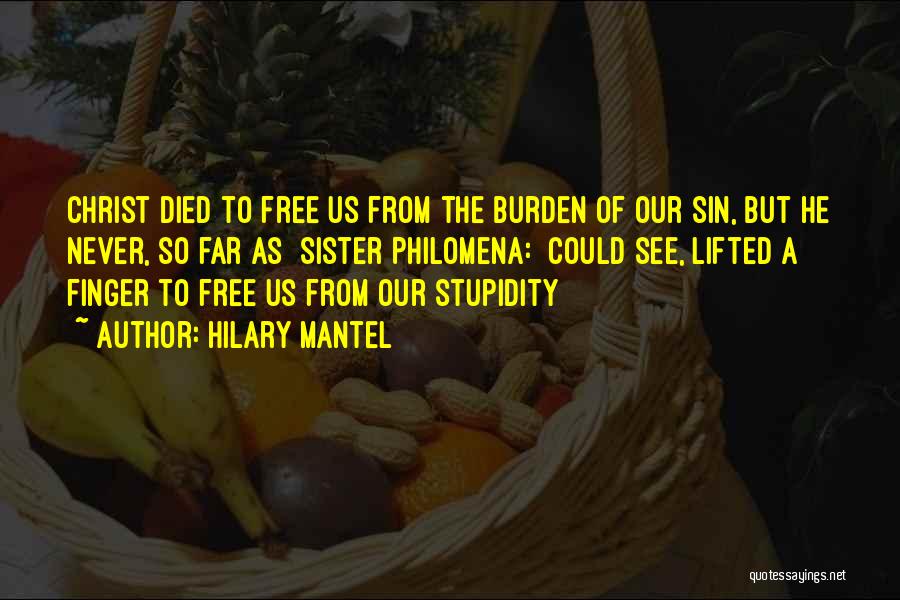 Hilary Mantel Quotes: Christ Died To Free Us From The Burden Of Our Sin, But He Never, So Far As [sister Philomena:] Could