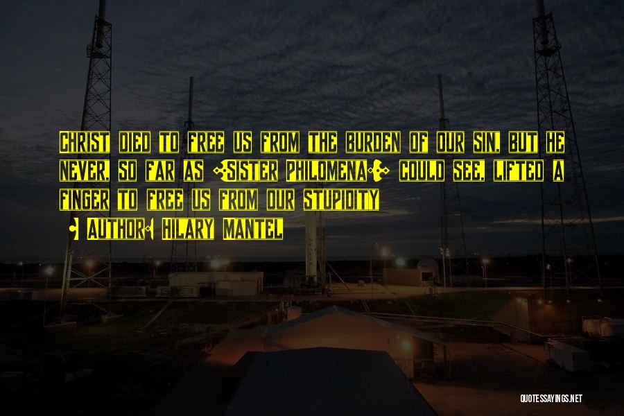 Hilary Mantel Quotes: Christ Died To Free Us From The Burden Of Our Sin, But He Never, So Far As [sister Philomena:] Could