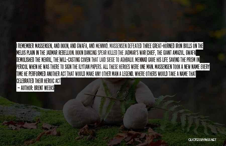Brent Weeks Quotes: I Remember Massensen, And Ikkin, And Gwafa, And Mennad. Massensen Defeated Three Great-horned Iron Bulls On The Melos Plain In