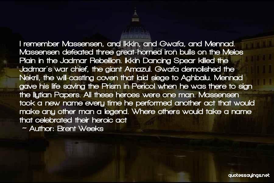 Brent Weeks Quotes: I Remember Massensen, And Ikkin, And Gwafa, And Mennad. Massensen Defeated Three Great-horned Iron Bulls On The Melos Plain In