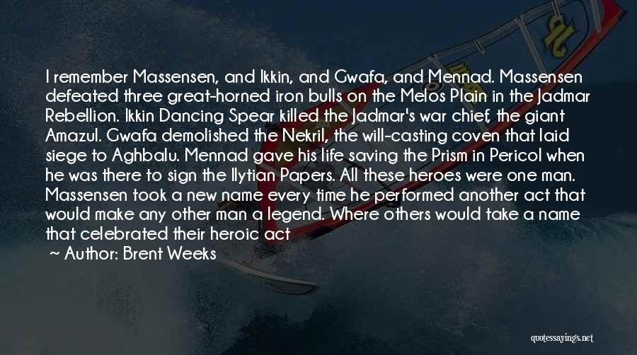 Brent Weeks Quotes: I Remember Massensen, And Ikkin, And Gwafa, And Mennad. Massensen Defeated Three Great-horned Iron Bulls On The Melos Plain In