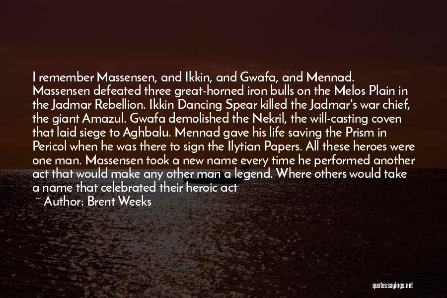 Brent Weeks Quotes: I Remember Massensen, And Ikkin, And Gwafa, And Mennad. Massensen Defeated Three Great-horned Iron Bulls On The Melos Plain In