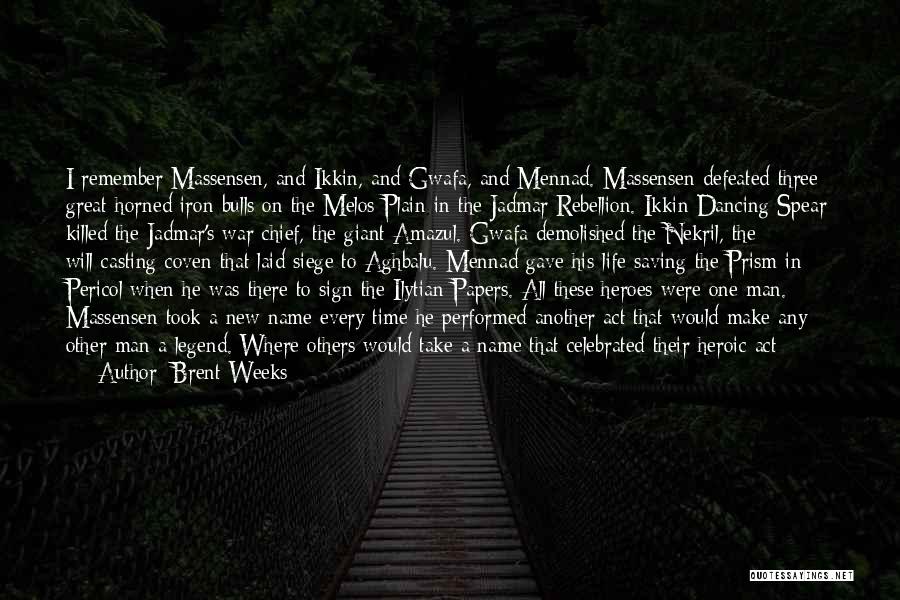Brent Weeks Quotes: I Remember Massensen, And Ikkin, And Gwafa, And Mennad. Massensen Defeated Three Great-horned Iron Bulls On The Melos Plain In