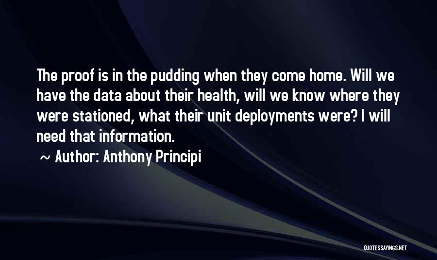 Anthony Principi Quotes: The Proof Is In The Pudding When They Come Home. Will We Have The Data About Their Health, Will We