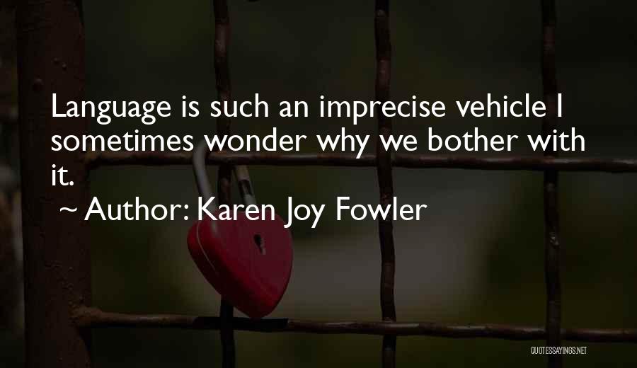 Karen Joy Fowler Quotes: Language Is Such An Imprecise Vehicle I Sometimes Wonder Why We Bother With It.